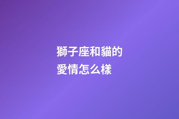獅子座和貓的愛情怎么樣-第1張-星座運勢-玄機派