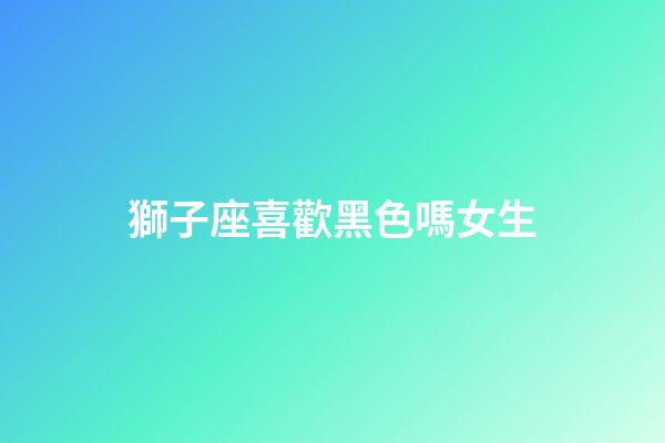 獅子座喜歡黑色嗎女生-第1張-星座運勢-玄機派