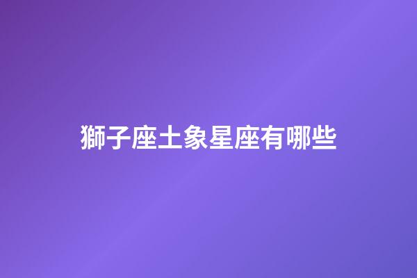 獅子座土象星座有哪些-第1張-星座運勢-玄機派