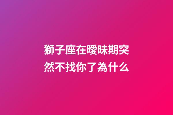 獅子座在曖昧期突然不找你了為什么-第1張-星座運勢-玄機派