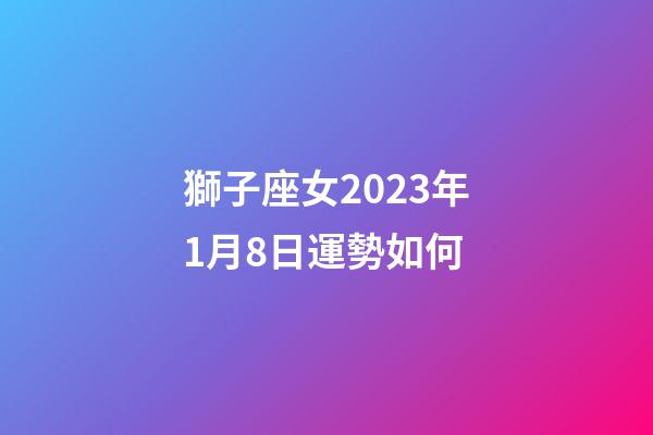 獅子座女2023年1月8日運勢如何-第1張-星座運勢-玄機(jī)派