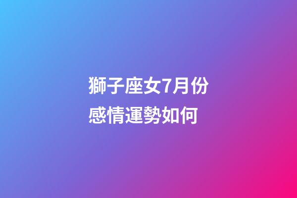 獅子座女7月份感情運勢如何-第1張-星座運勢-玄機派