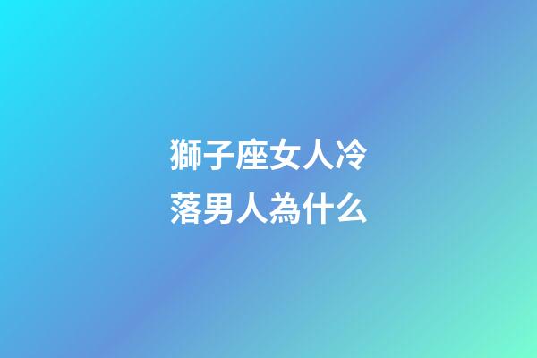 獅子座女人冷落男人為什么-第1張-星座運勢-玄機派