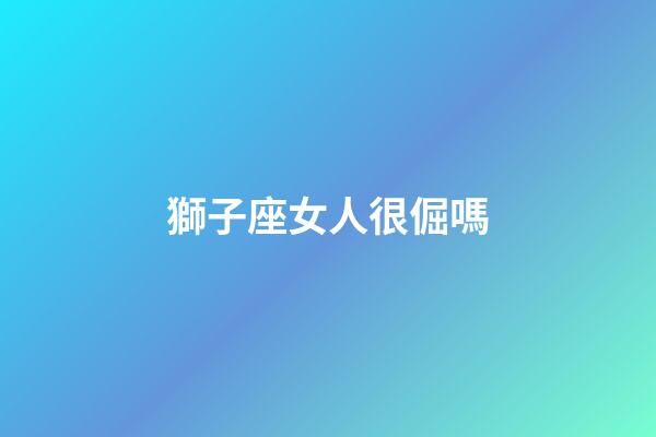 獅子座女人很倔嗎-第1張-星座運(yùn)勢(shì)-玄機(jī)派