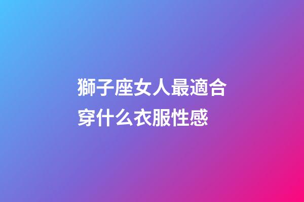 獅子座女人最適合穿什么衣服性感-第1張-星座運勢-玄機派