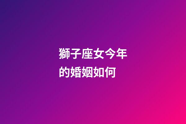 獅子座女今年的婚姻如何-第1張-星座運(yùn)勢-玄機(jī)派