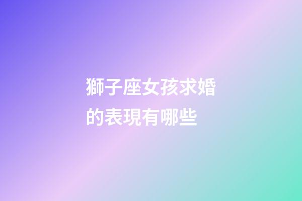 獅子座女孩求婚的表現有哪些-第1張-星座運勢-玄機派