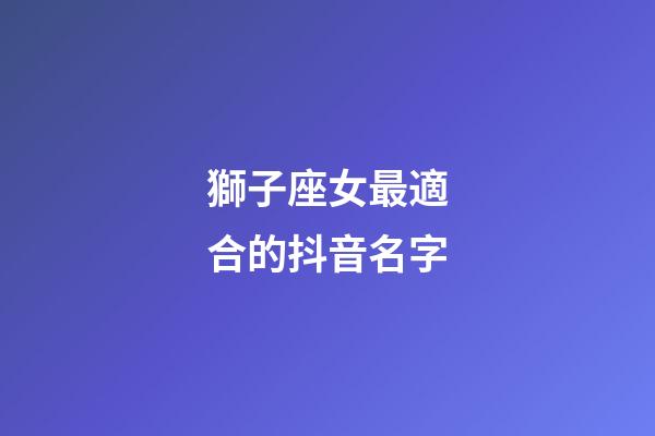 獅子座女最適合的抖音名字-第1張-星座運勢-玄機派