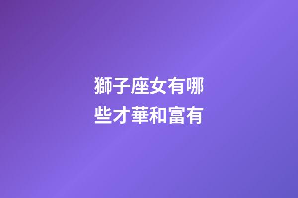 獅子座女有哪些才華和富有-第1張-星座運勢-玄機派