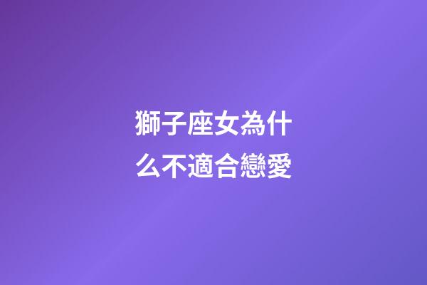 獅子座女為什么不適合戀愛-第1張-星座運勢-玄機派