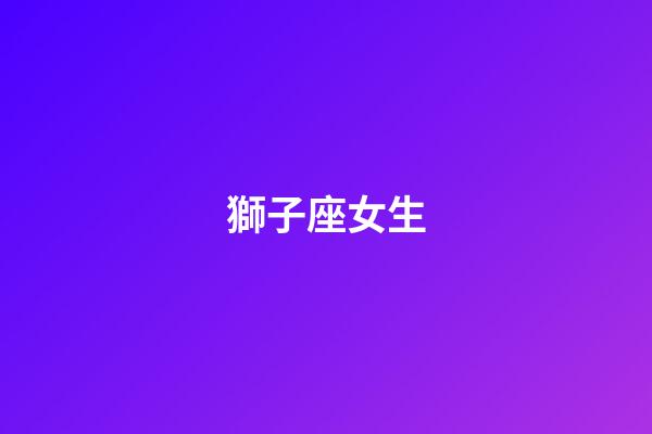 獅子座女生（獅子女會輕易給睡嗎）-第1張-星座運勢-玄機(jī)派