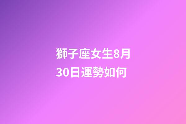 獅子座女生8月30日運勢如何-第1張-星座運勢-玄機派