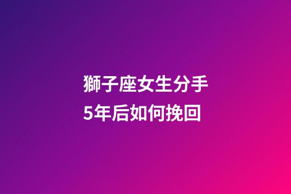 獅子座女生分手5年后如何挽回-第1張-星座運(yùn)勢(shì)-玄機(jī)派