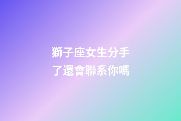 獅子座女生分手了還會聯系你嗎-第1張-星座運勢-玄機派