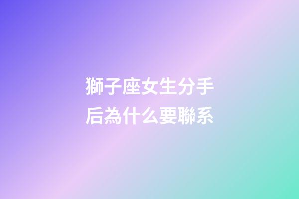 獅子座女生分手后為什么要聯系-第1張-星座運勢-玄機派