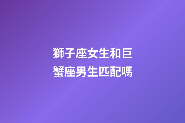 獅子座女生和巨蟹座男生匹配嗎-第1張-星座運勢-玄機派
