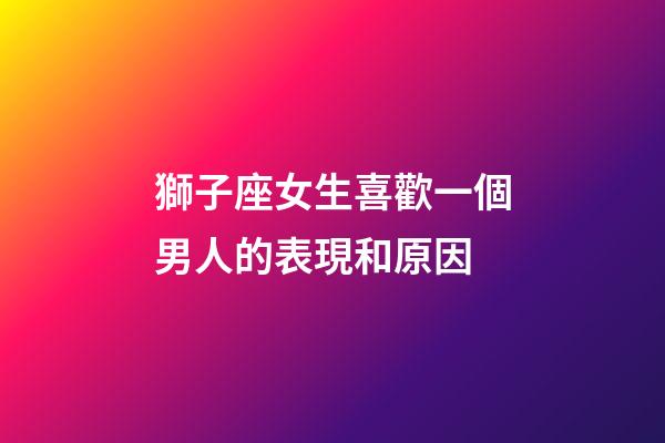 獅子座女生喜歡一個男人的表現和原因-第1張-星座運勢-玄機派