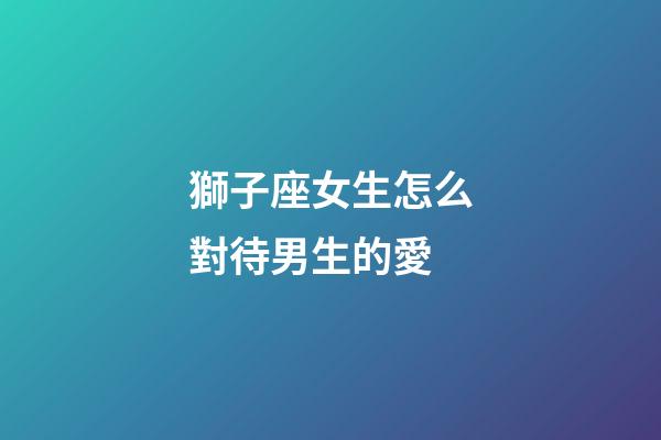 獅子座女生怎么對待男生的愛-第1張-星座運勢-玄機派