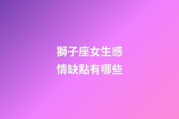 獅子座女生感情缺點有哪些-第1張-星座運勢-玄機派