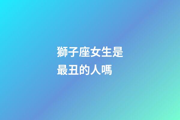 獅子座女生是最丑的人嗎-第1張-星座運勢-玄機派