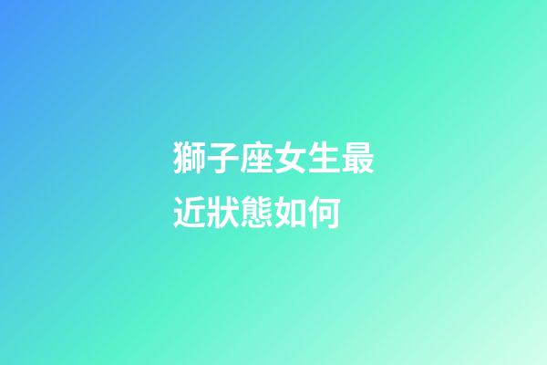 獅子座女生最近狀態如何-第1張-星座運勢-玄機派