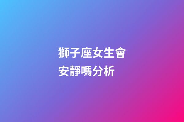 獅子座女生會安靜嗎分析-第1張-星座運勢-玄機派