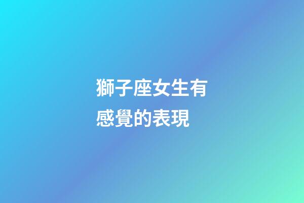 獅子座女生有感覺的表現-第1張-星座運勢-玄機派