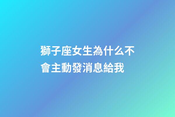 獅子座女生為什么不會主動發消息給我-第1張-星座運勢-玄機派