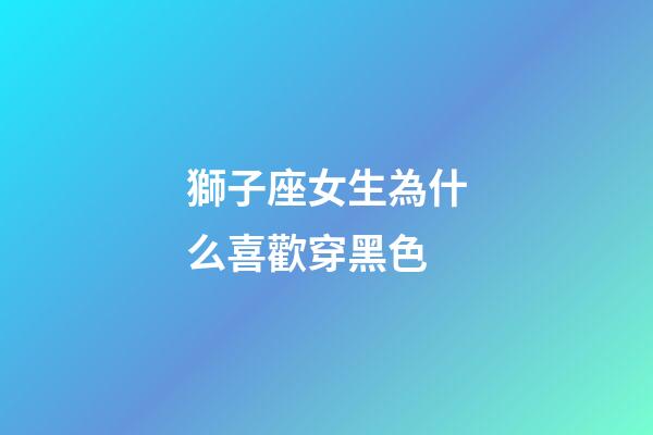 獅子座女生為什么喜歡穿黑色-第1張-星座運勢-玄機派