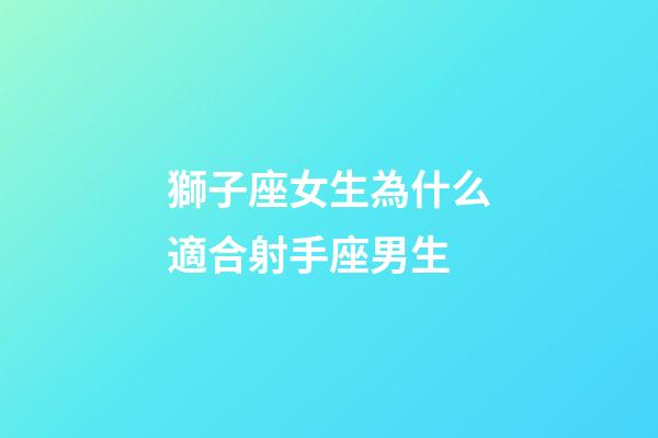 獅子座女生為什么適合射手座男生-第1張-星座運(yùn)勢(shì)-玄機(jī)派