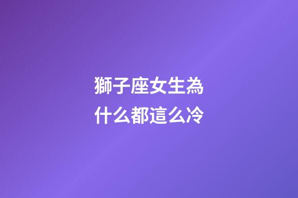 獅子座女生為什么都這么冷-第1張-星座運勢-玄機派