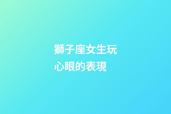 獅子座女生玩心眼的表現-第1張-星座運勢-玄機派