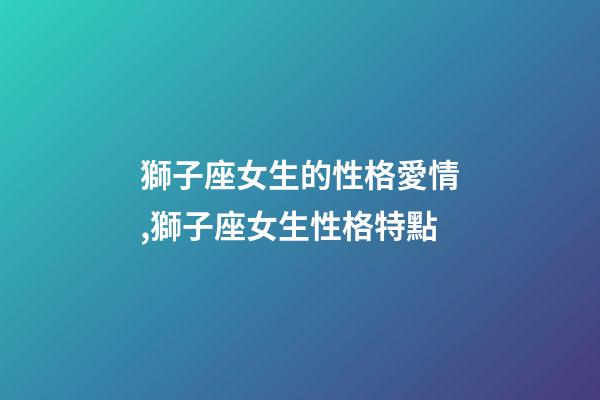 獅子座女生的性格愛情,獅子座女生性格特點-第1張-觀點-玄機派