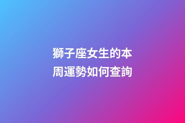 獅子座女生的本周運勢如何查詢-第1張-星座運勢-玄機派