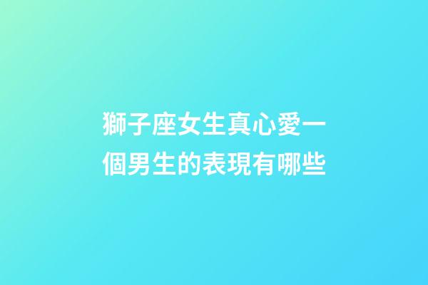 獅子座女生真心愛一個男生的表現有哪些-第1張-星座運勢-玄機派