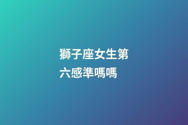 獅子座女生第六感準嗎嗎-第1張-星座運勢-玄機派