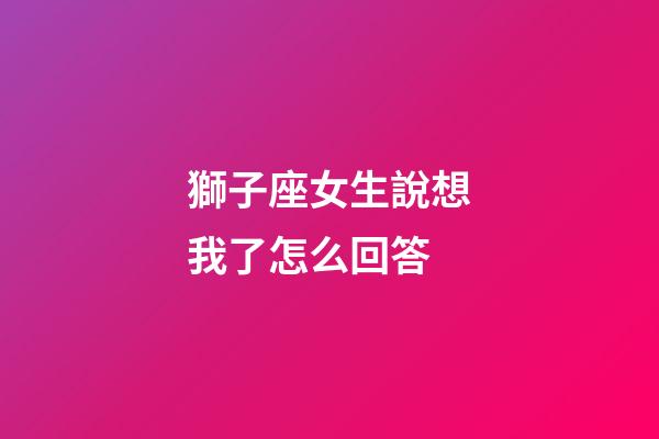 獅子座女生說想我了怎么回答