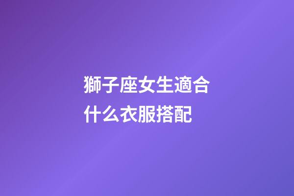 獅子座女生適合什么衣服搭配-第1張-星座運勢-玄機派