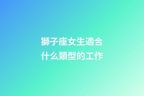 獅子座女生適合什么類型的工作-第1張-星座運(yùn)勢(shì)-玄機(jī)派