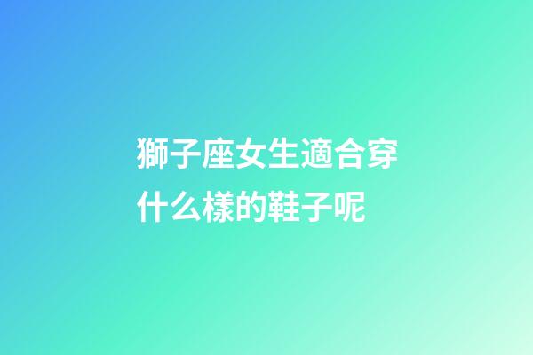 獅子座女生適合穿什么樣的鞋子呢-第1張-星座運勢-玄機派