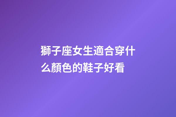 獅子座女生適合穿什么顏色的鞋子好看-第1張-星座運勢-玄機派