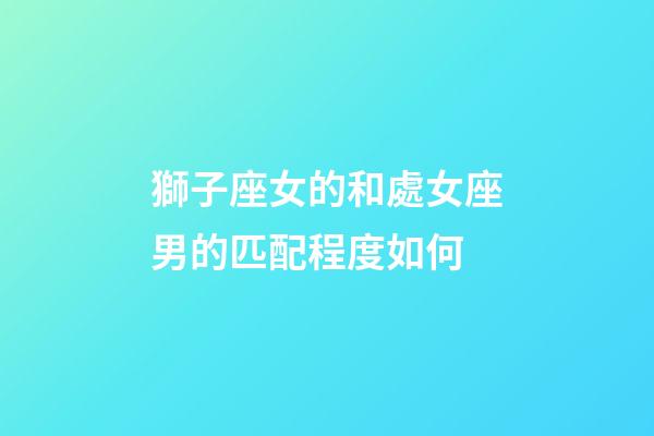 獅子座女的和處女座男的匹配程度如何-第1張-星座運勢-玄機派