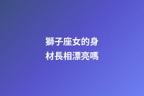 獅子座女的身材長相漂亮嗎-第1張-星座運勢-玄機派