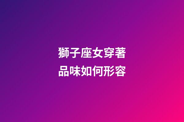 獅子座女穿著品味如何形容-第1張-星座運勢-玄機派