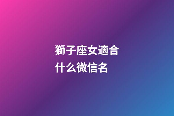 獅子座女適合什么微信名-第1張-星座運勢-玄機派