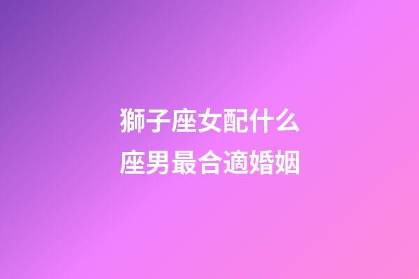 獅子座女配什么座男最合適婚姻-第1張-星座運勢-玄機派