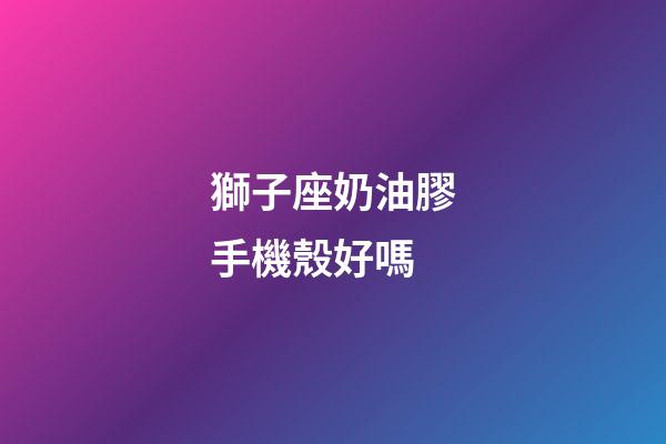 獅子座奶油膠手機殼好嗎-第1張-星座運勢-玄機派