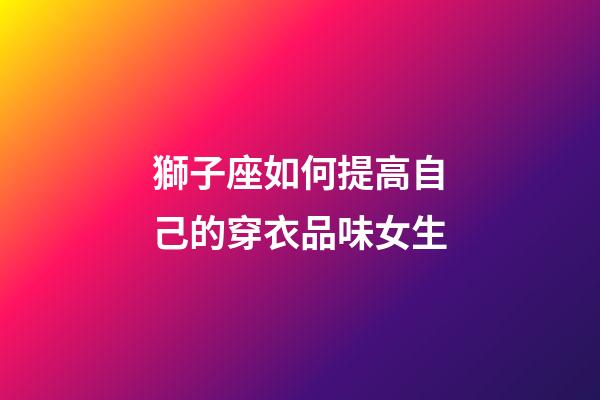 獅子座如何提高自己的穿衣品味女生-第1張-星座運勢-玄機派