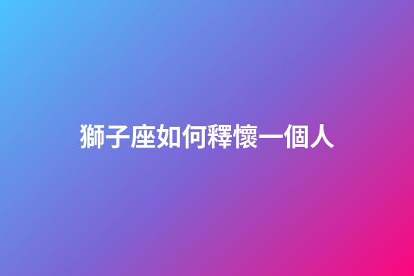 獅子座如何釋懷一個人-第1張-星座運勢-玄機派
