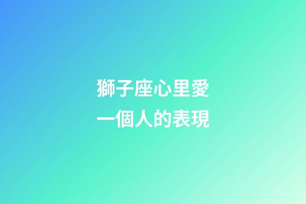 獅子座心里愛一個人的表現-第1張-星座運勢-玄機派